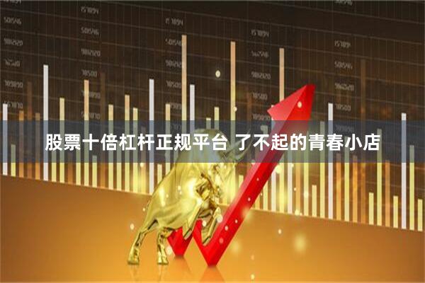 股票十倍杠杆正规平台 了不起的青春小店