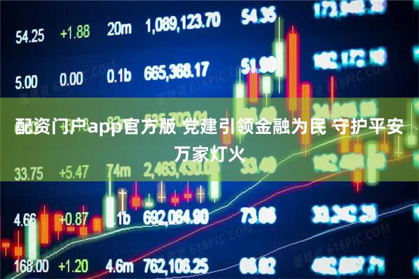 配资门户app官方版 党建引领金融为民 守护平安万家灯火