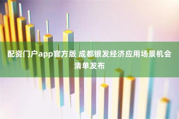 配资门户app官方版 成都银发经济应用场景机会清单发布
