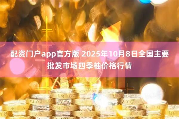 配资门户app官方版 2025年10月8日全国主要批发市场四季柚价格行情