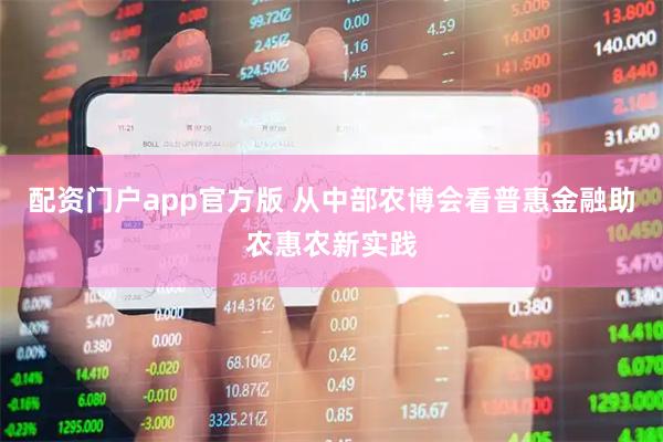 配资门户app官方版 从中部农博会看普惠金融助农惠农新实践