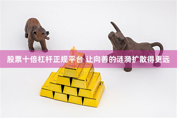 股票十倍杠杆正规平台 让向善的涟漪扩散得更远