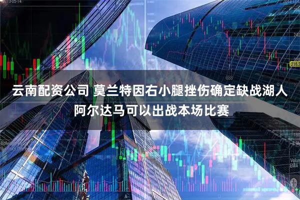 云南配资公司 莫兰特因右小腿挫伤确定缺战湖人 阿尔达马可以出战本场比赛