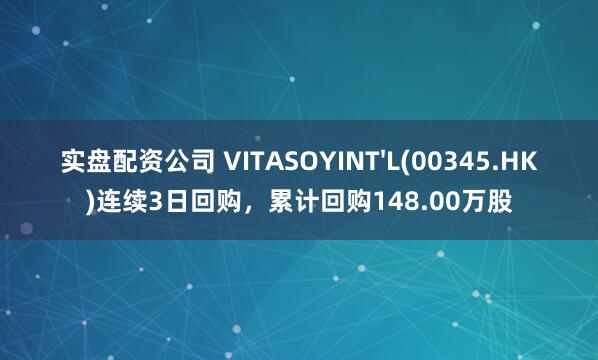 实盘配资公司 VITASOYINT'L(00345.HK)连续3日回购，累计回购148.00万股
