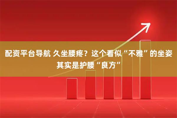 配资平台导航 久坐腰疼？这个看似“不雅”的坐姿其实是护腰“良方”