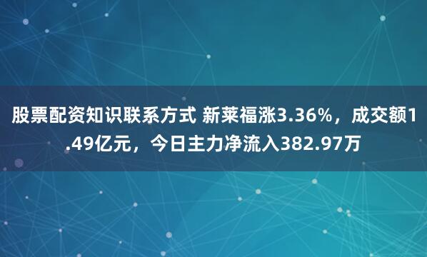 股票配资知识联系方式 新莱福涨3.36%，成交额1.49亿元，今日主力净流入382.97万