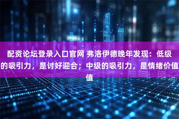 配资论坛登录入口官网 弗洛伊德晚年发现：低级的吸引力，是讨好迎合；中级的吸引力，是情绪价值