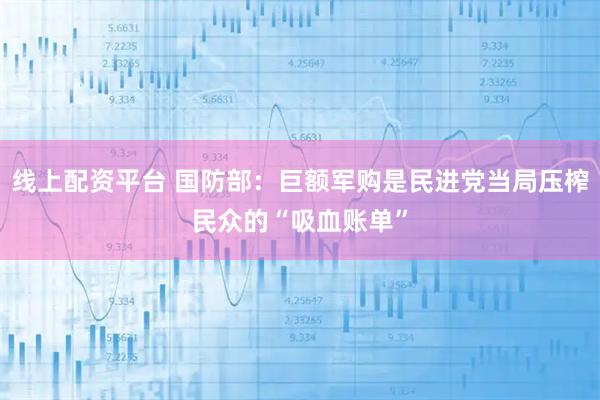 线上配资平台 国防部:巨额军购是民进党当局压榨民众的“吸血账单”