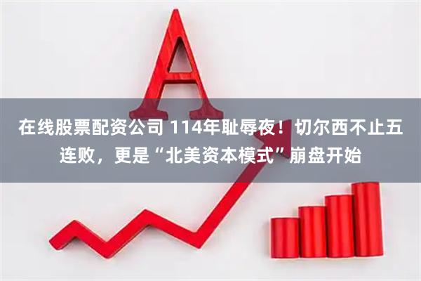 在线股票配资公司 114年耻辱夜！切尔西不止五连败，更是“北美资本模式”崩盘开始